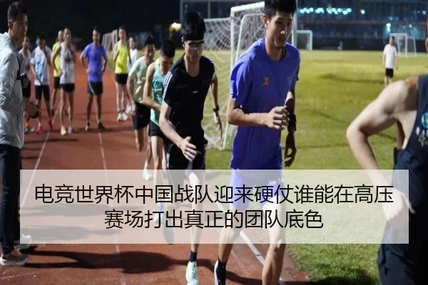 电竞世界杯中国战队迎来硬仗谁能在高压赛场打出真正的团队底色